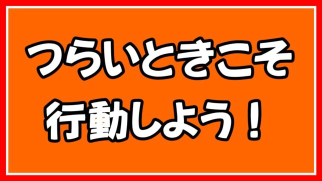 つらいときこそ行動しよう！